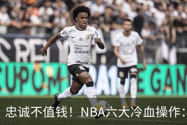 忠诚不值钱！NBA六大冷血操作：绿军两次上榜，韦德降薪反遭羞辱