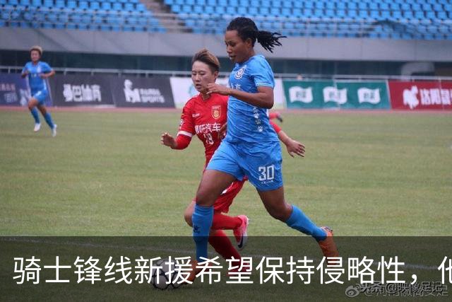骑士锋线新援希望保持侵略性，他也希望向全队传递这一信息？