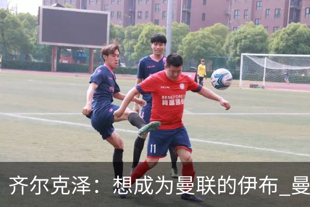 齐尔克泽：想成为曼联的伊布 曼联比拜仁更大
