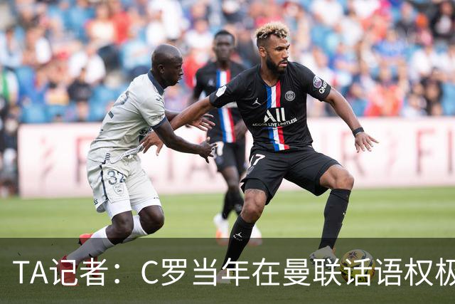 TA记者：C罗当年在曼联话语权极重；滕哈赫认为他带坏了全队